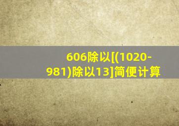 606除以[(1020-981)除以13]简便计算